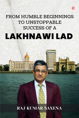 From Humble Beginnings to Unstoppable Success of a Lakhnawi Lad(Paperback, Raj Kumar Saxena)