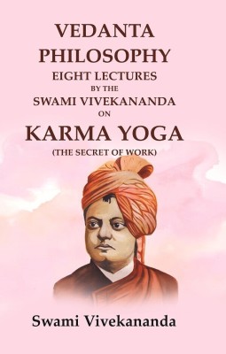Vedanta Philosophy Eight Lectures by the Swami Vivekananda on Karma Yoga (The Secret of Work)(Paperback, Swami Vivekananda)