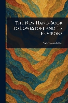 The New Hand-Book to Lowestoft and Its Environs(English, Paperback, Anonymous)