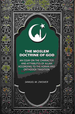 The Moslem Doctrine of God: An Essay on the Character and Attributes of Allah According to the Koran and Orthodox Tradition(Paperback, Samuel M. Zwemer)