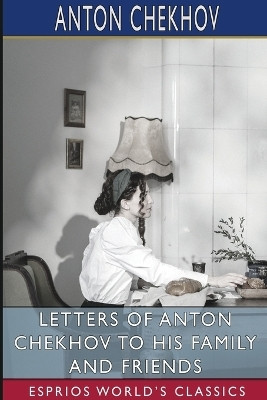 Letters of Anton Chekhov to His Family and Friends (Esprios Classics)(English, Paperback, Chekhov Anton)
