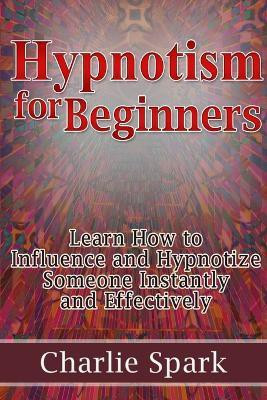 Hypnotism for Beginners: Learn How to Influence and Hypnotize Someone Instantly and Effectively(English, Paperback, Spark Charlie)