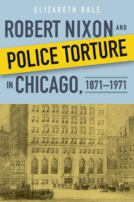 Robert Nixon and Police Torture in Chicago, 1871-1971(English, Hardcover, Dale Elizabeth)