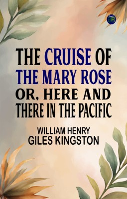 The Cruise of the Mary Rose; Or, Here and There in the Pacific(Paperback, William Henry Giles Kingston)