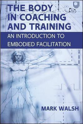 The Body in Coaching and Training: An Introduction to Embodied Facilitation(English, Paperback, Walsh Mark)