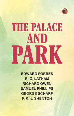 The Palace and Park(Paperback, Edward Forbes, R. G. Latham, Richard Owen, Samuel Phillips, George Scharf, F. K. J. Shenton)