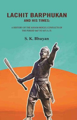 Lachit Barphukan and His Times: A History of the Assam-Mogul Conflicts of the Period 1667 to 1671 A. D.(Paperback, S. K. Bhuyan)