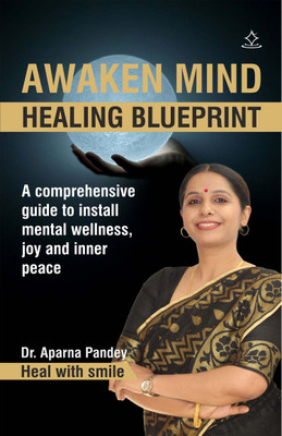Awaken Mind Healing Blueprint - A comprehensive guide to install mental wellness, joy and inner peace(Paperback, Dr. Aparna Pandey)