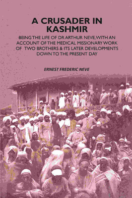 A Crusader In Kashmir: Being The Life Of Dr Arthur Neve, With An Account Of The Medical Missionary Work Of Two Brothers & Its Later Developments Down(Paperback, Ernest Frederic Neve)