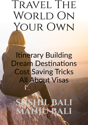 TRAVEL THE WORLD ON YOUR OWN  - ITINERARY BUILDING, DREAM DESTINATIONS, COST SAVING TRICKS, ALL ABOUT VISAS(Hardcover, Sushil Bali)