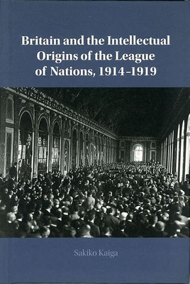 Britain and the Intellectual Origins of the League of Nations, 1914-1919(English, Electronic book text, Kaiga Sakiko)