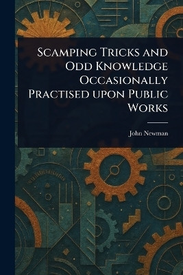 Scamping Tricks and Odd Knowledge Occasionally Practised Upon Public Works(English, Paperback, Newman John)
