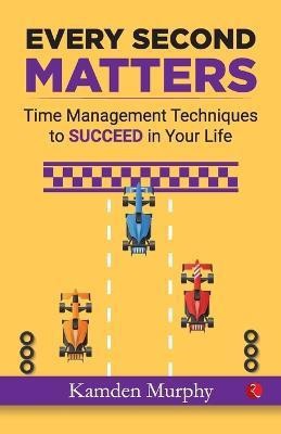 Every Second Matters  - Time Management Tips and Techniques for More Success with Less Stress(English, Paperback, Murphy Kamden)