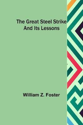 The Great Steel Strike and its Lessons(English, Paperback, Z Foster William)