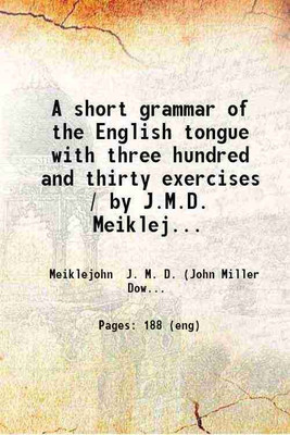 A short grammar of the English tongue with three hundred and thirty exercises 1891 [Hardcover](Hardcover, John Miller Dow Meiklejohn)
