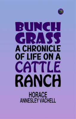 Bunch Grass: A Chronicle of Life on a Cattle Ranch(Paperback, Horace Annesley Vachell)