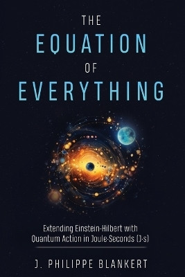 The Equation of Everything - Bridging Quantum Mechanics, Gravity, and Information Theory to Unveil the Universe's Deepest Secrets(English, Paperback, Blankert J Philippe)