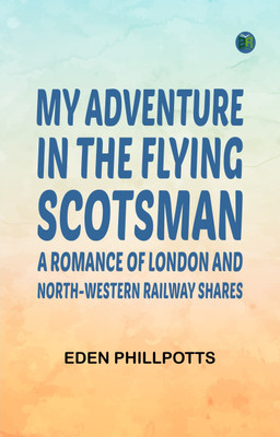 My Adventure in the Flying Scotsman; A Romance of London and North-Western Railway Shares(Paperback, Eden Phillpotts)