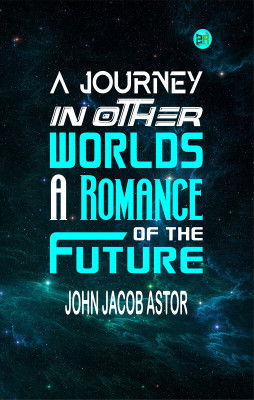 A Journey in Other Worlds: A Romance of the Future(Paperback, John Jacob Astor)