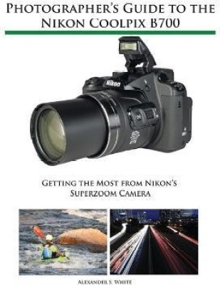 Photographer's Guide to the Nikon Coolpix B700(English, Paperback, White Alexander S)