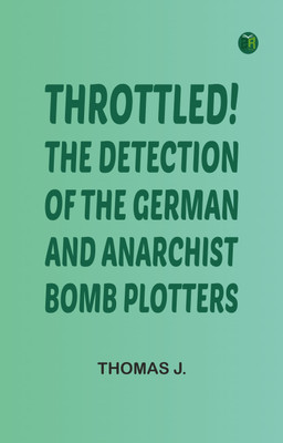 Throttled! The Detection of the German and Anarchist Bomb Plotters(Paperback, Thomas J.)