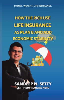 How the Rich Use Life Insurance as Plan B and Add Economic Stability  - How you can get and stay wealthy by overcoming financial myths(Paperback, Sandeep N. Setty)