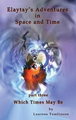 Elaytay's Adventures in Space and Time - (pt3) Which Time May Be(English, Hardcover, Tomlinson Lauresa A)