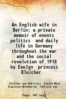An English wife in Berlin A private memoir of events politics and daily life in Germany throughout the war and the social revolution of 1918 1920 [Hardcover](Hardcover, Evelyn, Princess Blücher)