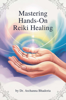 Mastering Hands-On Reiki Healing- Awaken Your Inner Healer(Paperback, Dr Archanna Bhadoria)
