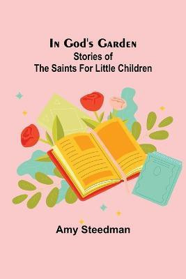 In God's Garden; Stories of the Saints for Little Children(English, Paperback, Steedman Amy)