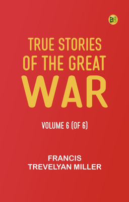 True Stories of the Great War, Volume 6 (of 6)(Paperback, Francis Trevelyan Miller)