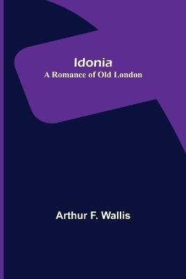 Idonia; A Romance of Old London(English, Paperback, F Wallis Arthur)