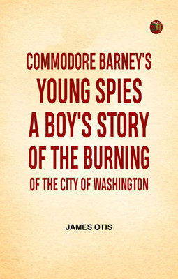 Commodore Barney's Young Spies A Boy's Story of the Burning of the City of Washington(Paperback, James Otis)
