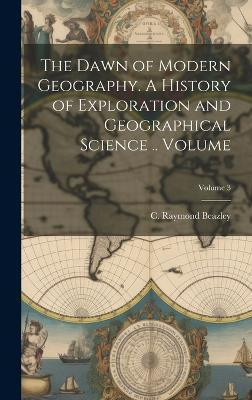 The Dawn of Modern Geography. A History of Exploration and Geographical Science .. Volume; Volume 3(English, Hardcover, unknown)