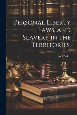 Personal Liberty Laws, and Slavery in the Territories,(Paperback, Joel Parker)