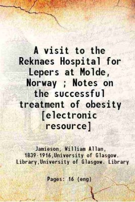 A visit to the Reknaes Hospital for Lepers at Molde, Norway ; Notes on the successful treatment of obesity [electronic resource] 1891 [Hardcover](Hardcover, Jamieson, William Allan, ,University of Glasgow. Library,University of Glasgow. Library)