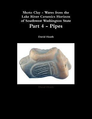 Shoto Clay - Wares from the Lake River Ceramics Horizon of Southwest Washington State, Part 4 - Pipes(English, Paperback, Heath David)
