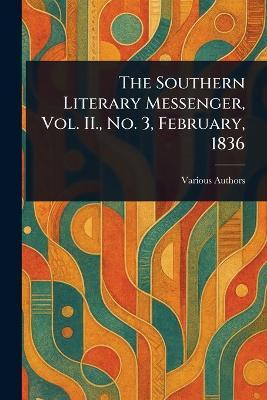 The Southern Literary Messenger, Vol. II., No. 3, February, 1836(English, Paperback, Various)