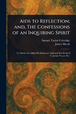 Aids to Reflection; and, The Confessions of an Inquiring Spirit(English, Paperback, Coleridge Samuel Taylor)