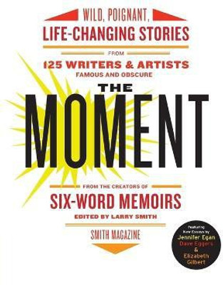 The Moment: Wild, Poignant, Life-Changing Stories from 125 Writers and Artists Famous & Obscure(English, Paperback, Smith Larry)