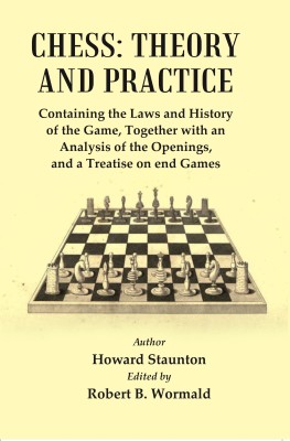 Chess : Theory and Practice : Containing the Laws and History of the Game, Together with an Analysis of the Openings, and a Treatise of end Games [Hardcover](Hardcover, Author : Howard Staunton, Edited by Robert B. Wormald)