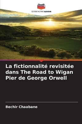 La fictionnalite revisitee dans The Road to Wigan Pier de George Orwell(French, Paperback, Chaabane Bechir)