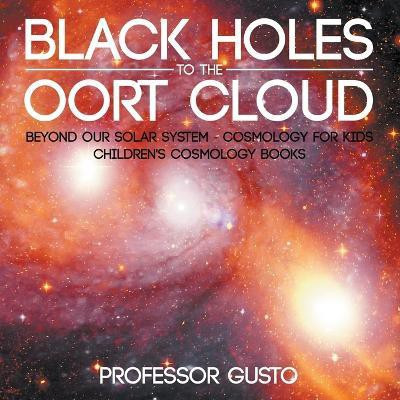 Black Holes to the Oort Cloud - Beyond Our Solar System - Cosmology for Kids - Children's Cosmology Books(English, Paperback, Gusto Professor)
