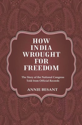 How India Wrought For Freedom The Story of the National Congress Told from Official Records [Hardcover](Hardcover, Annie Besant)