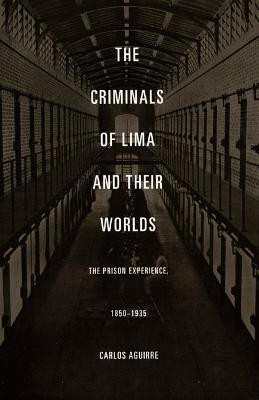 The Criminals of Lima and Their Worlds(English, Paperback, Aguirre Carlos)