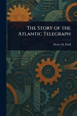 The Story of the Atlantic Telegraph(English, Paperback, Field Henry M (Henry Martyn))
