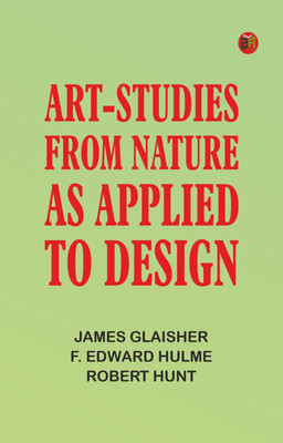 Art-Studies from Nature, as Applied to Design(Paperback, James Glaisher, F. Edward Hulme, Robert Hunt)