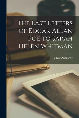 The Last Letters of Edgar Allan Poe to Sarah Helen Whitman(English, Paperback, Allan Poe Edgar)