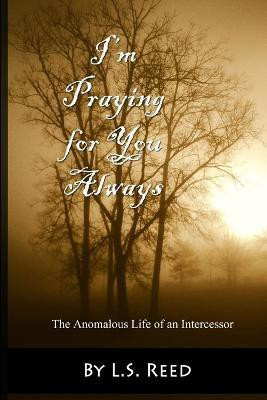 I'm Praying for You Always... The Anomalous Life of an Intercessor(English, Paperback, Reed L S)