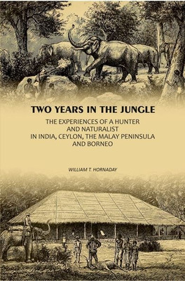 Two Years In The Jungle: The Experiences Of A Hunter And Naturalist In India, Ceylon, The Malay Peninsula And Borneo(Paperback, William T. Hornaday)